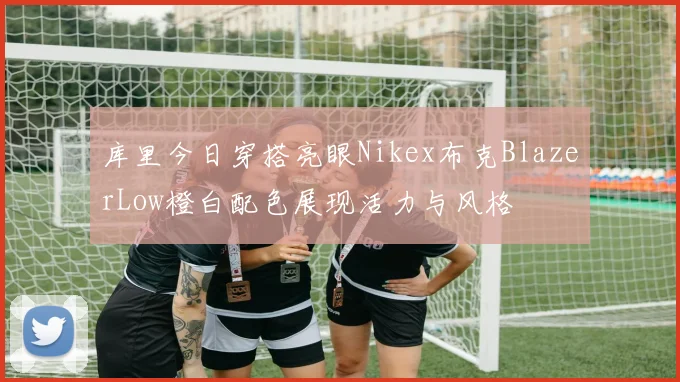 库里今日穿搭亮眼Nikex布克BlazerLow橙白配色展现活力与风格
