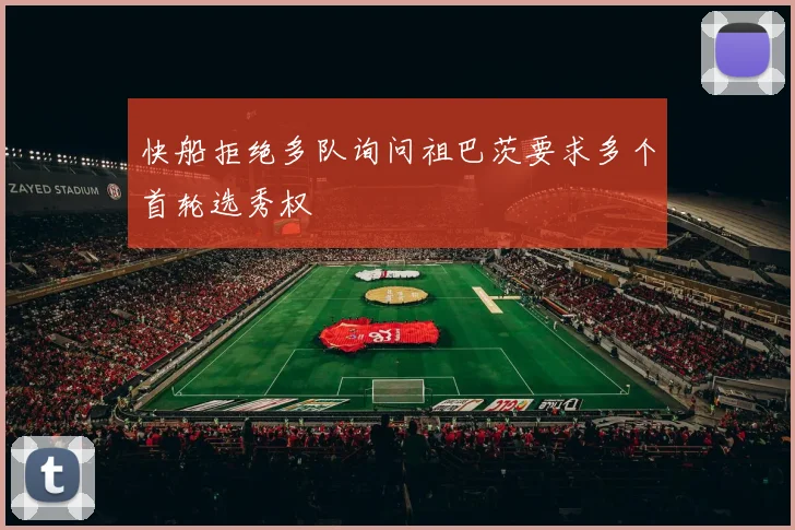 快船拒绝多队询问祖巴茨要求多个首轮选秀权