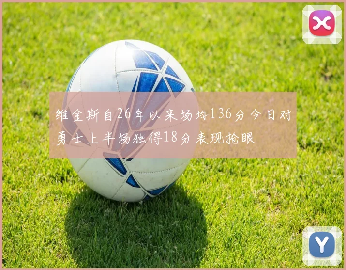 维金斯自26年以来场均136分今日对勇士上半场独得18分表现抢眼