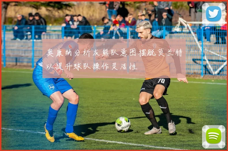 奥康纳分析灰熊队意图摆脱莫兰特以提升球队操作灵活性