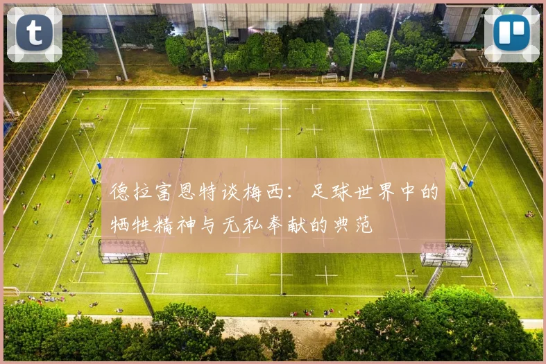 德拉富恩特谈梅西：足球世界中的牺牲精神与无私奉献的典范