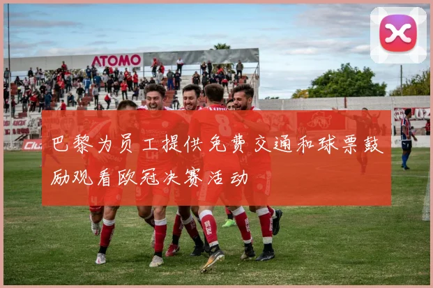 巴黎为员工提供免费交通和球票鼓励观看欧冠决赛活动
