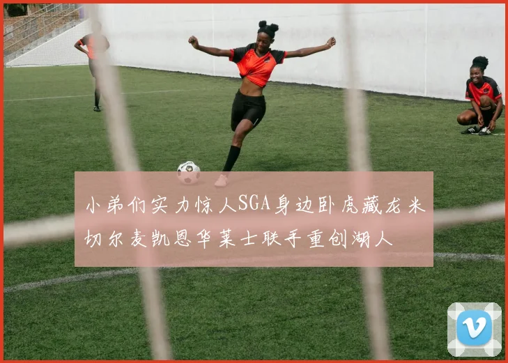 小弟们实力惊人SGA身边卧虎藏龙米切尔麦凯恩华莱士联手重创湖人