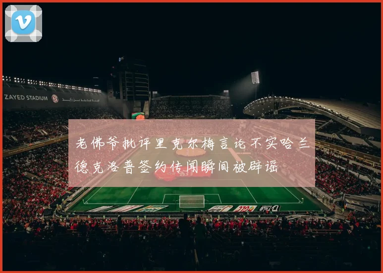 老佛爷批评里克尔梅言论不实哈兰德克洛普签约传闻瞬间被辟谣